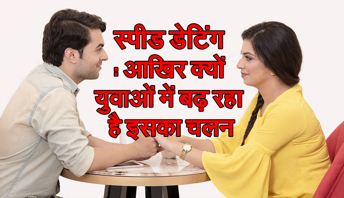 Speed Dating : आखिर क्यों युवाओं में बढ़ रहा है इसका चलन ?